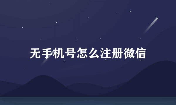 无手机号怎么注册微信