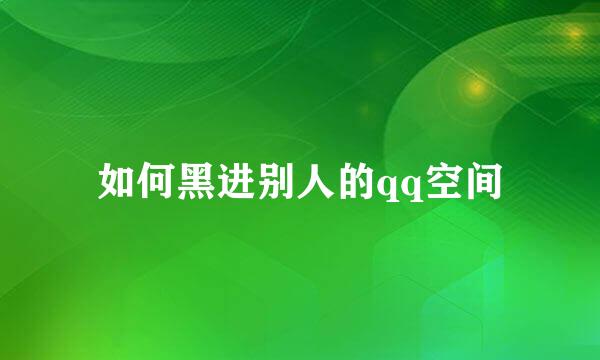 如何黑进别人的qq空间