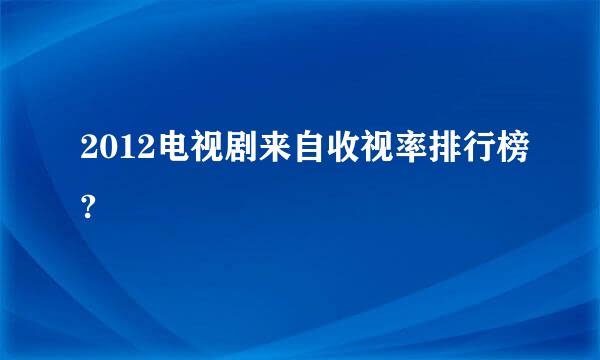 2012电视剧来自收视率排行榜?