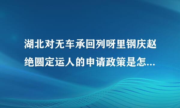 湖北对无车承回列呀里钢庆赵绝圆定运人的申请政策是怎么样的?当地有哪些优秀的物流软件?