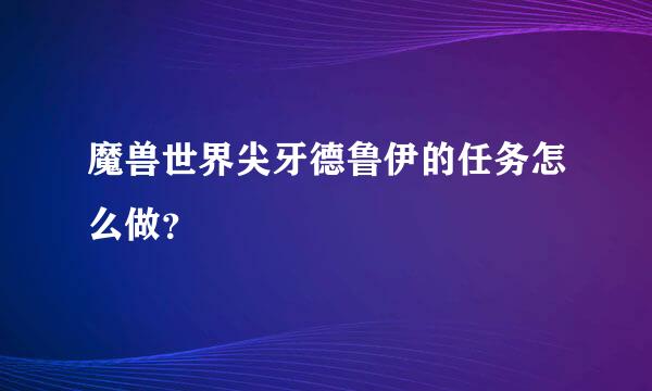 魔兽世界尖牙德鲁伊的任务怎么做？