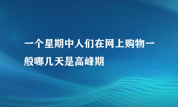 一个星期中人们在网上购物一般哪几天是高峰期