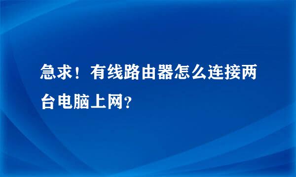 急求！有线路由器怎么连接两台电脑上网？