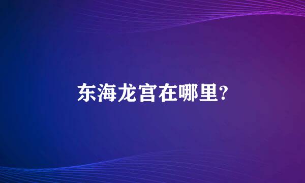 东海龙宫在哪里?