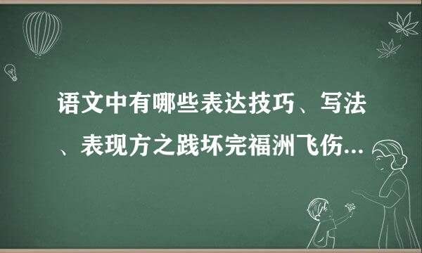 语文中有哪些表达技巧、写法、表现方之践坏完福洲飞伤委法、结构特点？？？