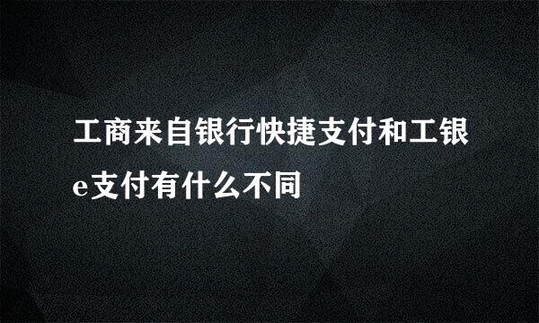 工商来自银行快捷支付和工银e支付有什么不同