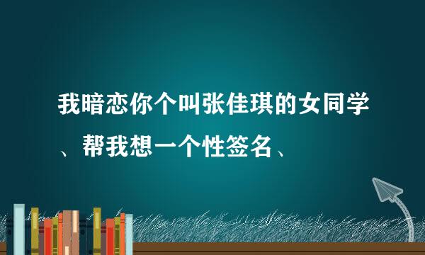 我暗恋你个叫张佳琪的女同学、帮我想一个性签名、