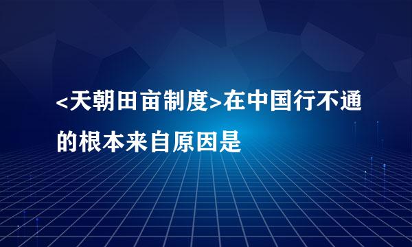 <天朝田亩制度>在中国行不通的根本来自原因是