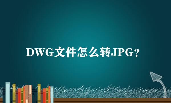 DWG文件怎么转JPG？