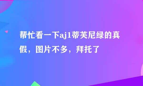 帮忙看一下aj1蒂芙尼绿的真假，图片不多，拜托了