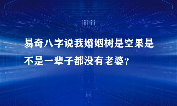 易奇八字说我婚姻树是空果是不是一辈子都没有老婆？