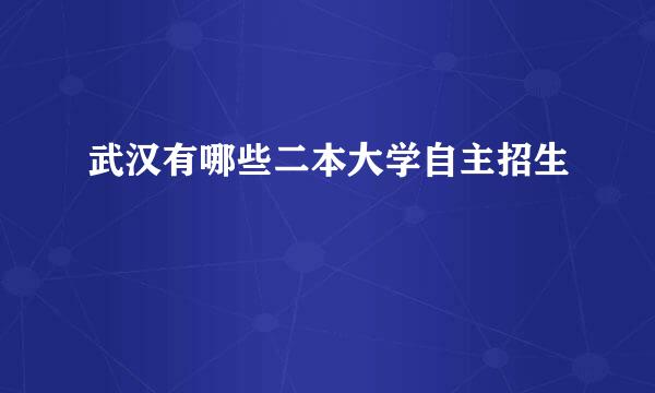 武汉有哪些二本大学自主招生