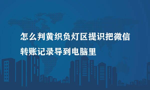 怎么判黄织负灯区提识把微信转账记录导到电脑里