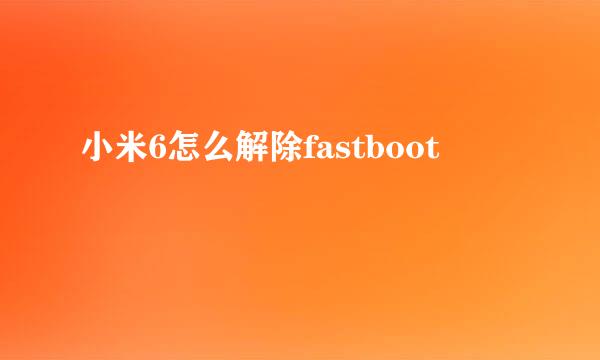 小米6怎么解除fastboot