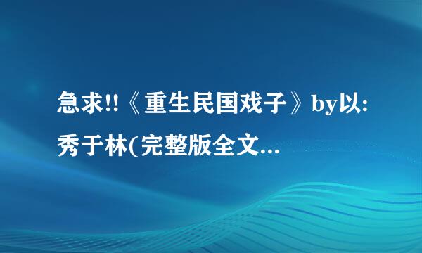 急求!!《重生民国戏子》by以:秀于林(完整版全文+番外)好的话会加分的!!