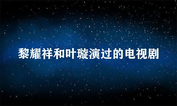 黎耀祥和叶璇演过的电视剧