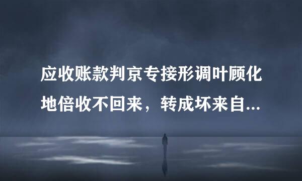 应收账款判京专接形调叶顾化地倍收不回来，转成坏来自账要怎么做账务处理？