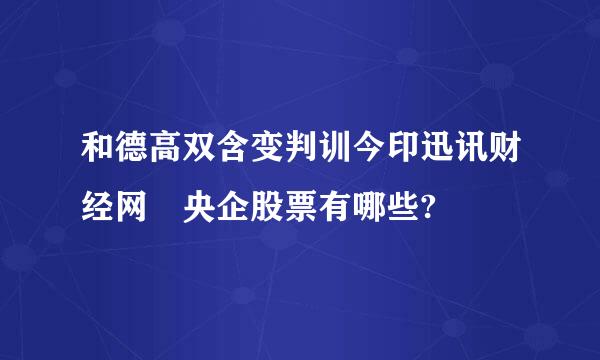 和德高双含变判训今印迅讯财经网 央企股票有哪些?