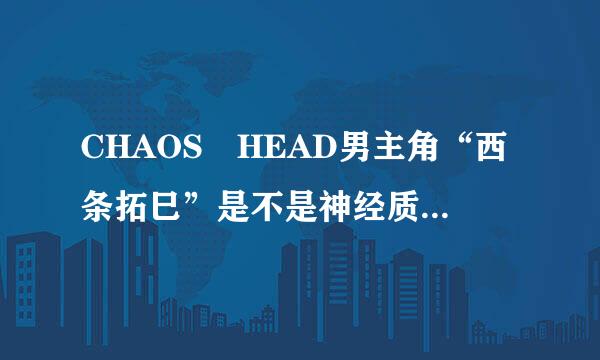 CHAOS HEAD男主角“西条拓巳”是不是神经质？怎么总是出现幻想？