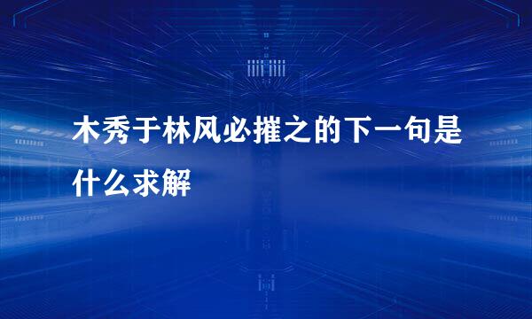 木秀于林风必摧之的下一句是什么求解