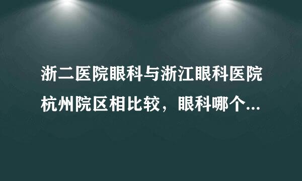 浙二医院眼科与浙江眼科医院杭州院区相比较，眼科哪个更有权威?