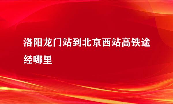 洛阳龙门站到北京西站高铁途经哪里