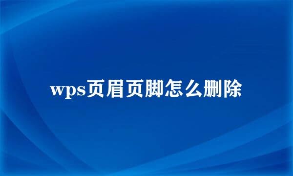 wps页眉页脚怎么删除