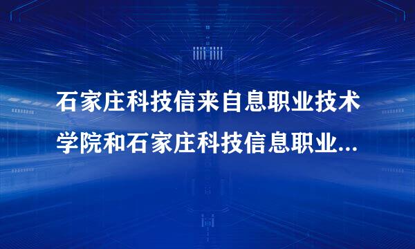 石家庄科技信来自息职业技术学院和石家庄科技信息职业技术学院那个好