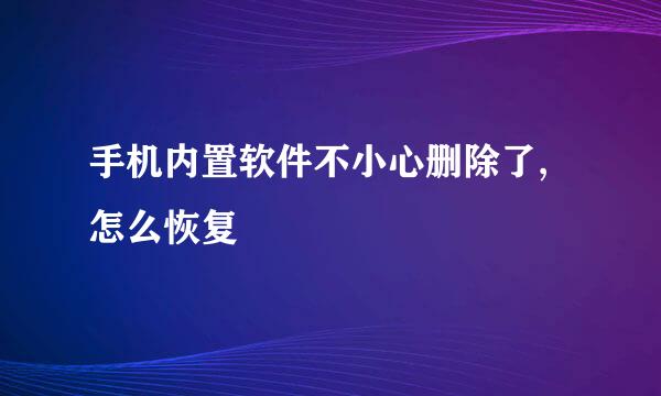 手机内置软件不小心删除了,怎么恢复