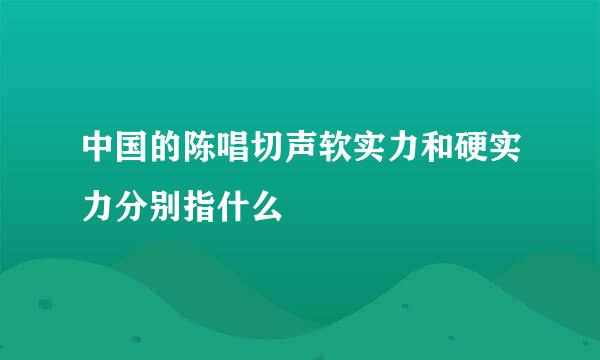 中国的陈唱切声软实力和硬实力分别指什么