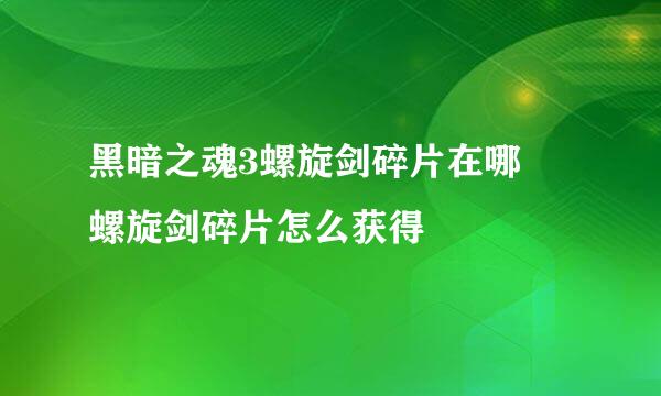 黑暗之魂3螺旋剑碎片在哪 螺旋剑碎片怎么获得