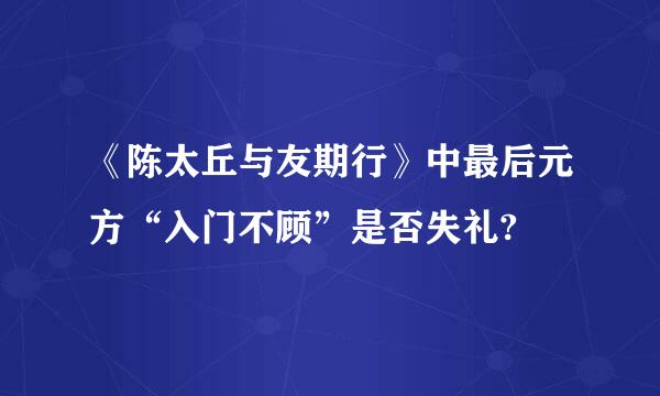 《陈太丘与友期行》中最后元方“入门不顾”是否失礼?