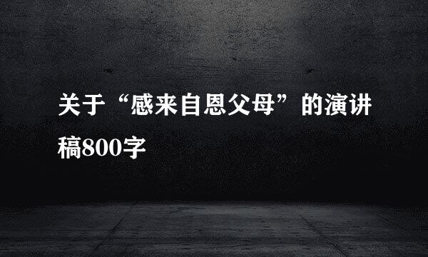 关于“感来自恩父母”的演讲稿800字