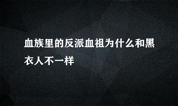 血族里的反派血祖为什么和黑衣人不一样