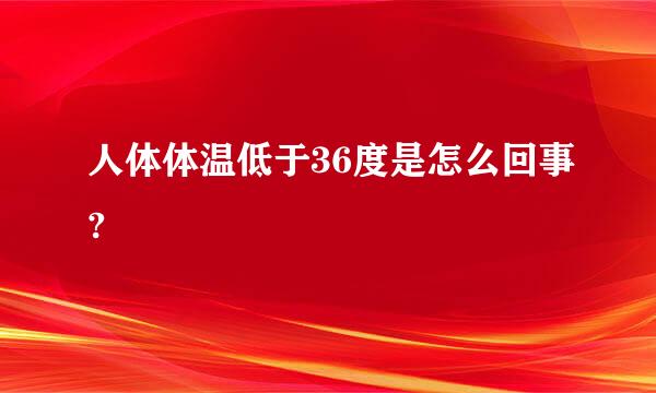 人体体温低于36度是怎么回事?