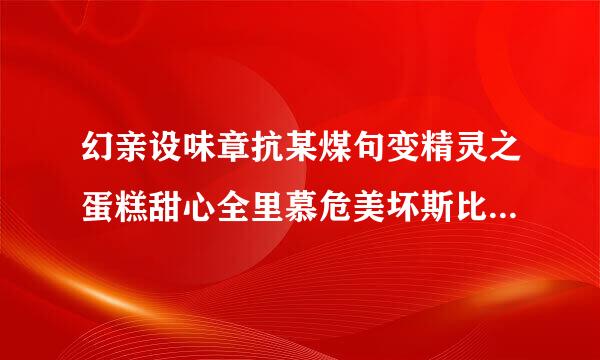 幻亲设味章抗某煤句变精灵之蛋糕甜心全里慕危美坏斯比比和摩卡奇奇在茶茶公主生日会上跳舞的是哪一集