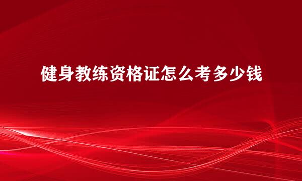 健身教练资格证怎么考多少钱