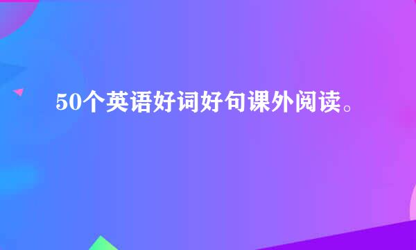 50个英语好词好句课外阅读。