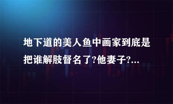 地下道的美人鱼中画家到底是把谁解肢督名了?他妻子?还是美人鱼?