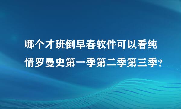 哪个才班倒早春软件可以看纯情罗曼史第一季第二季第三季？