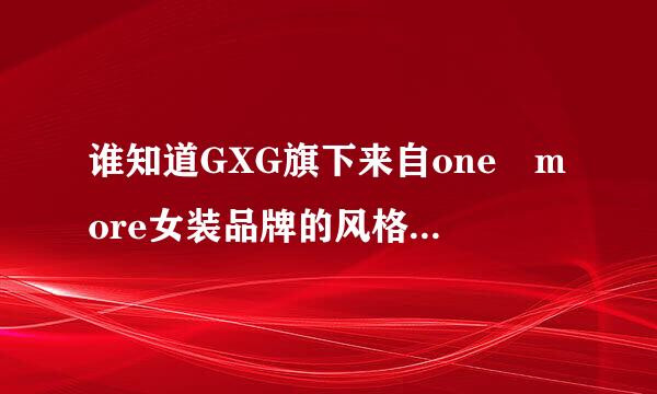 谁知道GXG旗下来自one more女装品牌的风格、定位、12年的春季、秋季的货品结构、面料、色彩和这个品牌所有的信息？