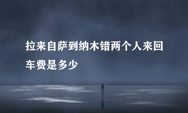 拉来自萨到纳木错两个人来回车费是多少