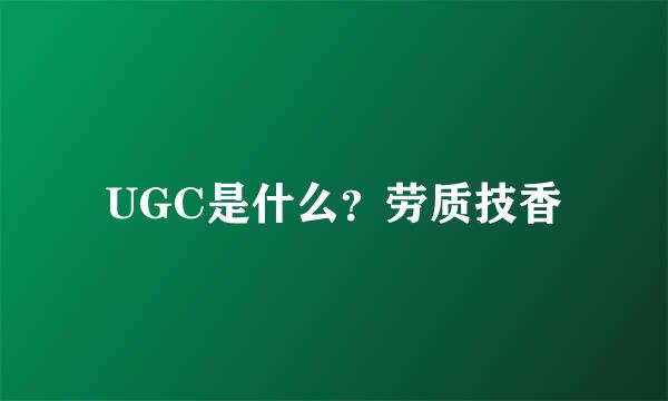 UGC是什么？劳质技香