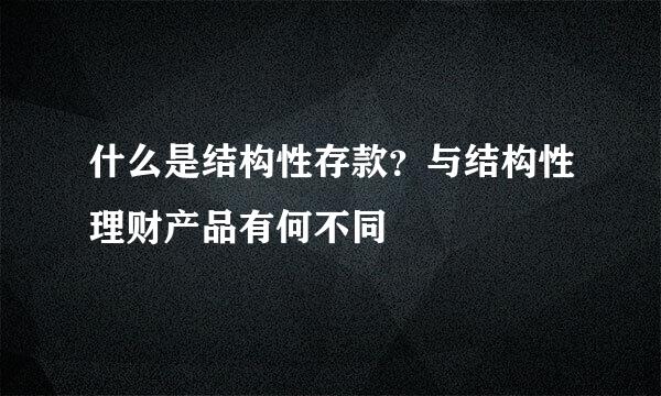 什么是结构性存款？与结构性理财产品有何不同