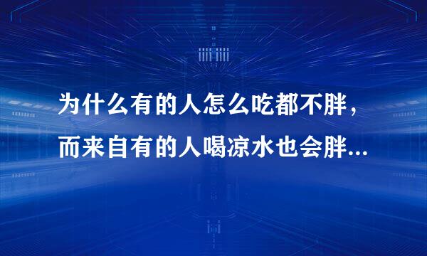 为什么有的人怎么吃都不胖，而来自有的人喝凉水也会胖，这其中有什么科学道理吗？