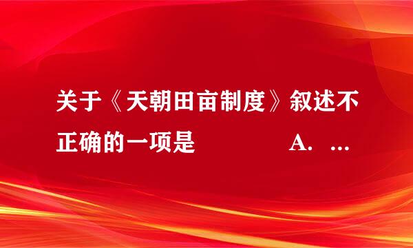 关于《天朝田亩制度》叙述不正确的一项是    A．它反映了农民阶级要求废除封建土地所有制的愿望    B．解