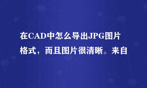 在CAD中怎么导出JPG图片格式，而且图片很清晰。来自