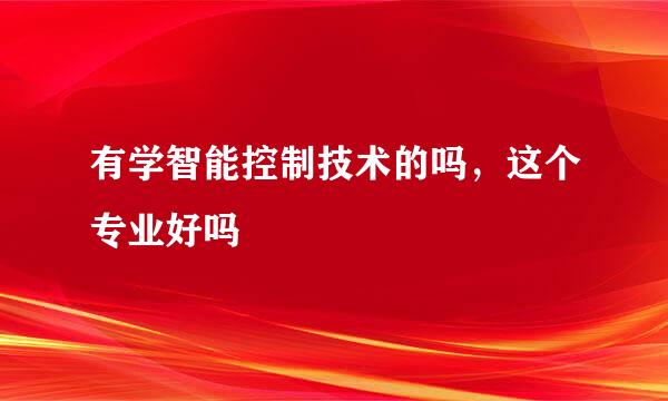 有学智能控制技术的吗，这个专业好吗