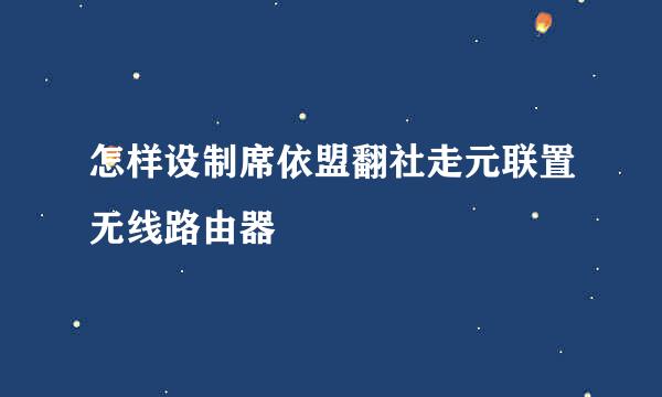 怎样设制席依盟翻社走元联置无线路由器