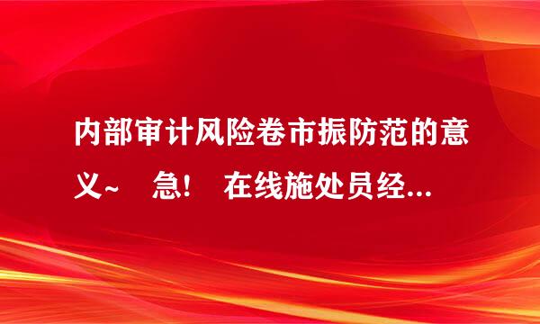 内部审计风险卷市振防范的意义~ 急! 在线施处员经下写后呀形等!!!